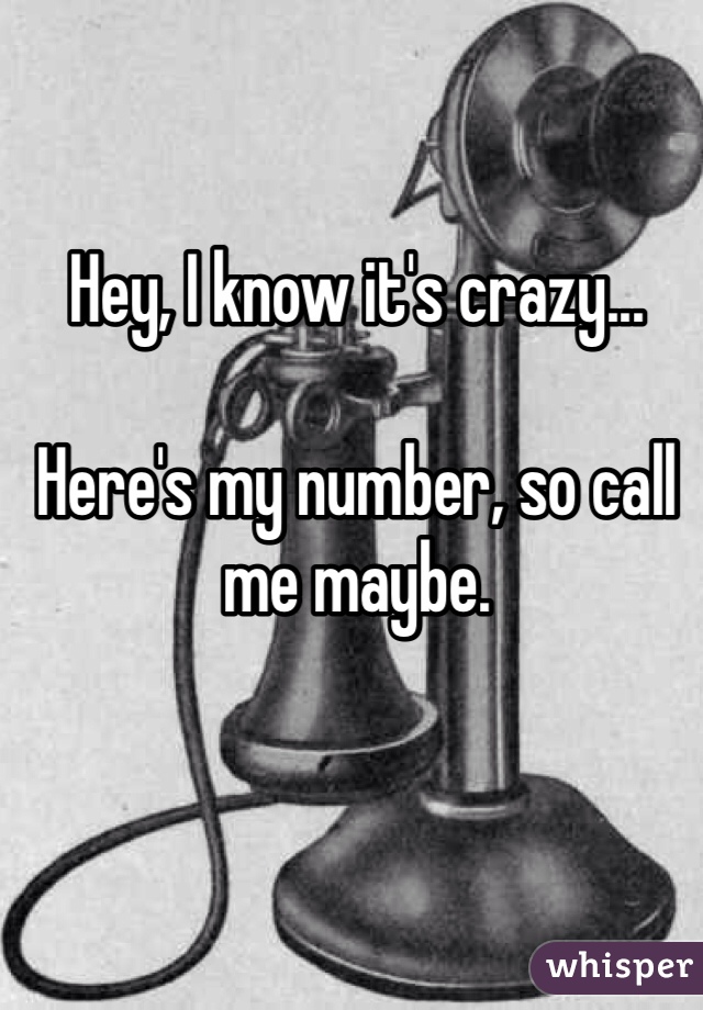Hey, I know it's crazy...

Here's my number, so call me maybe. 