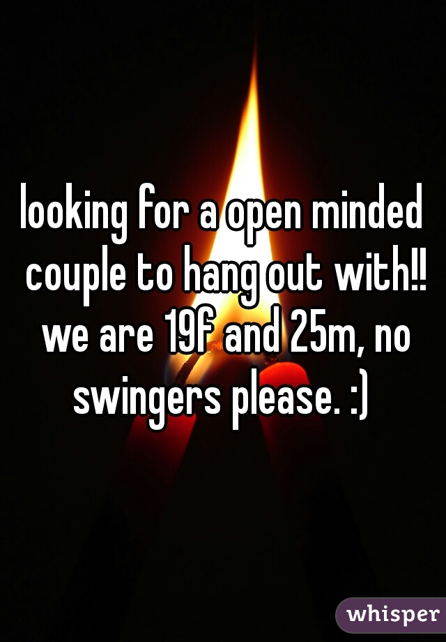 looking for a open minded couple to hang out with!! we are 19f and 25m, no swingers please. :) 