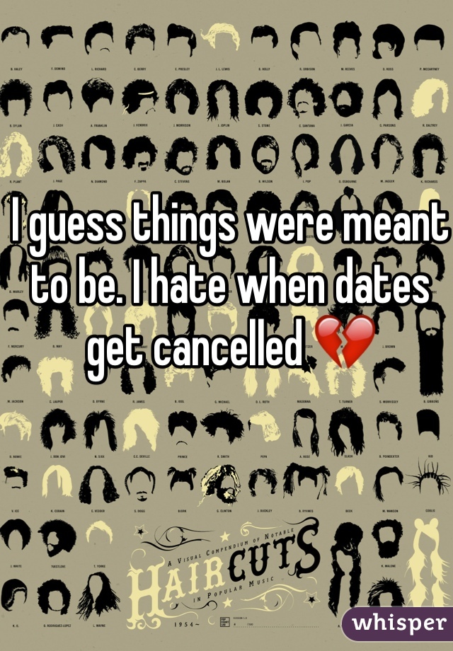 I guess things were meant to be. I hate when dates get cancelled 💔