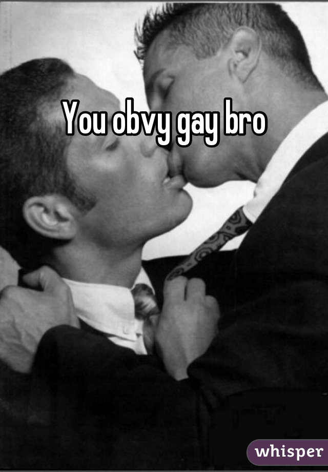 You obvy gay bro