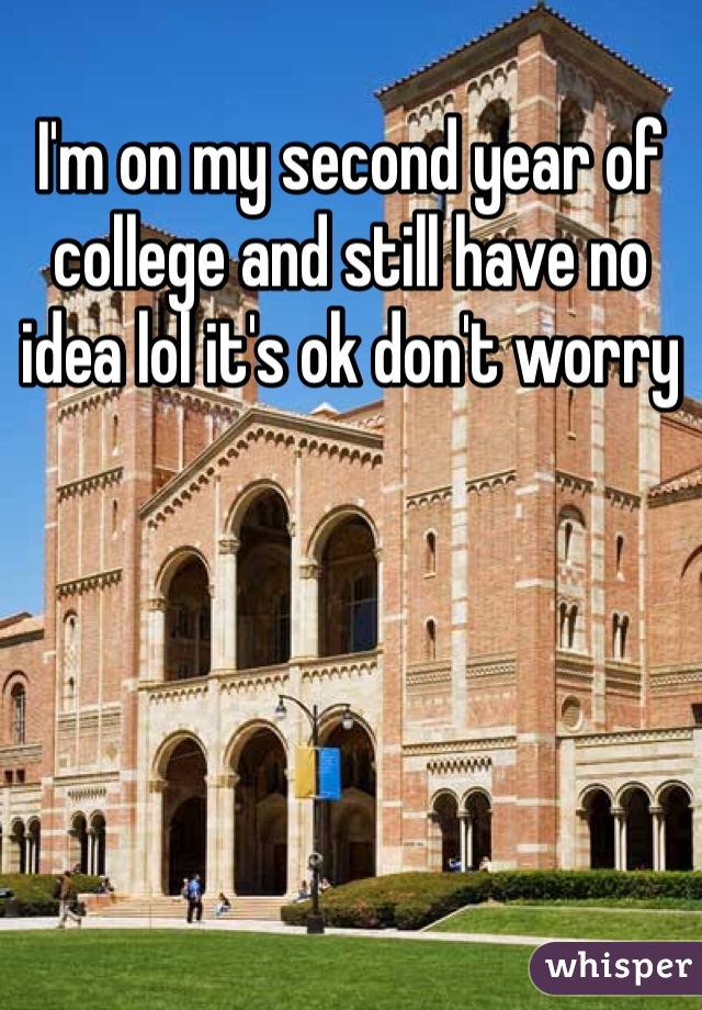 I'm on my second year of college and still have no idea lol it's ok don't worry 