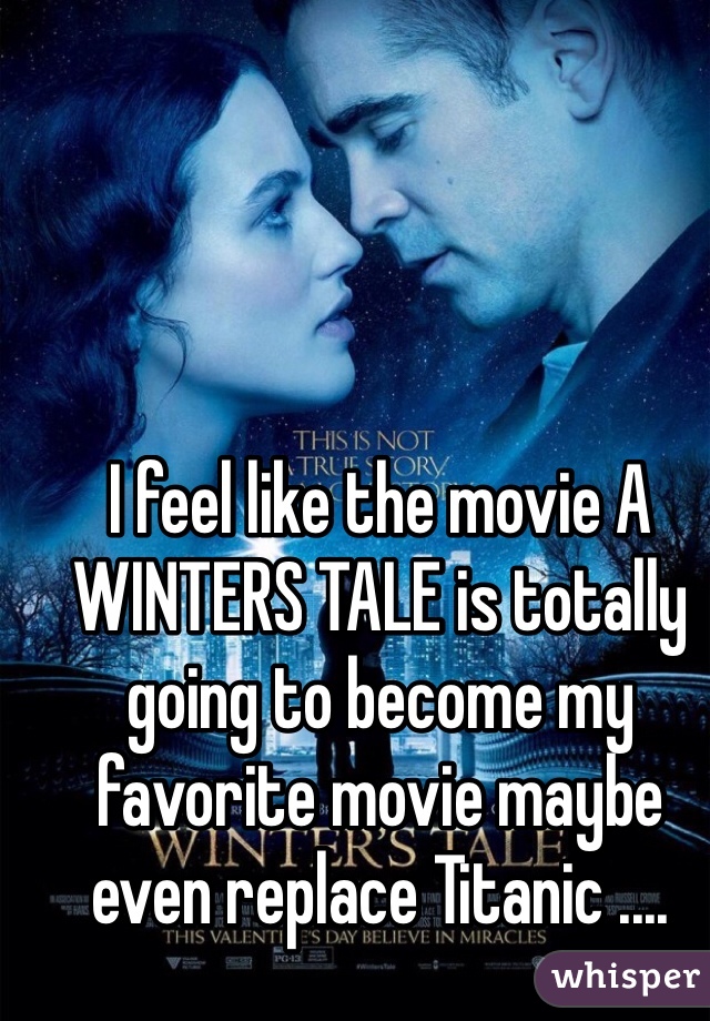 I feel like the movie A WINTERS TALE is totally going to become my favorite movie maybe even replace Titanic ....