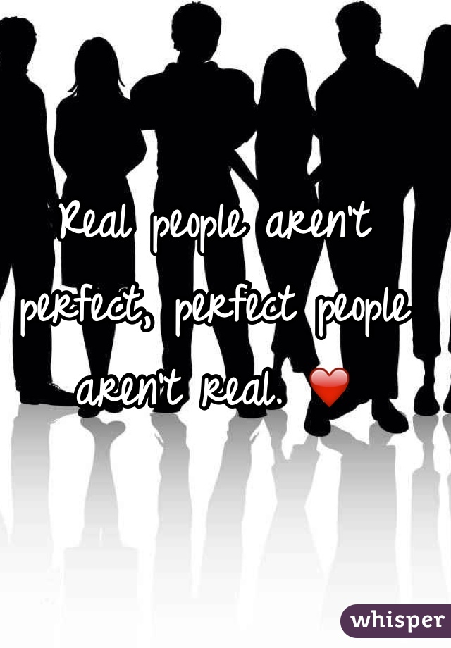 Real people aren't perfect, perfect people aren't real. ❤️