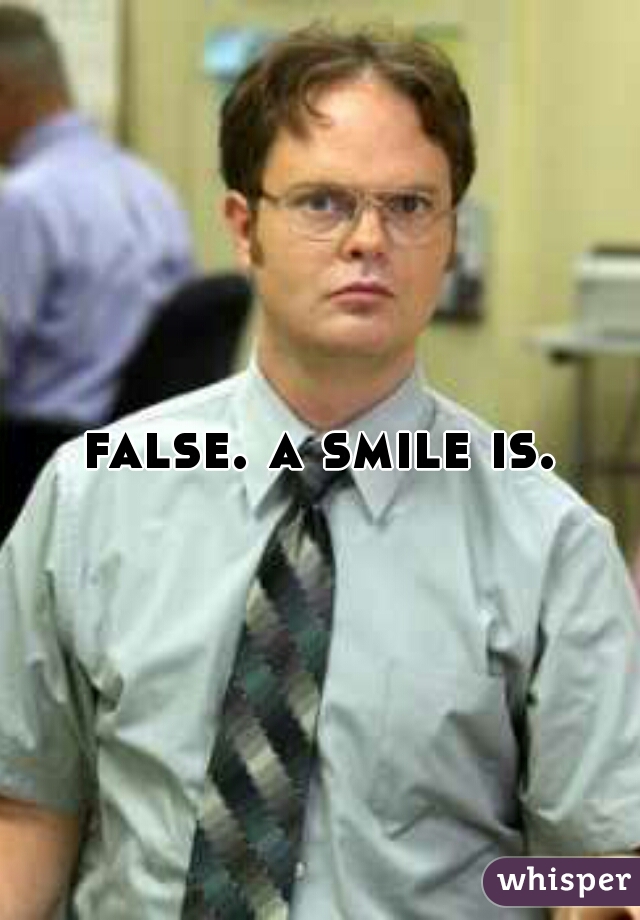 false. a smile is.