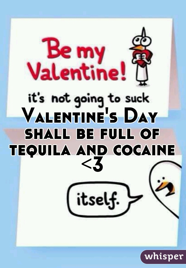 Valentine's Day shall be full of tequila and cocaine <3