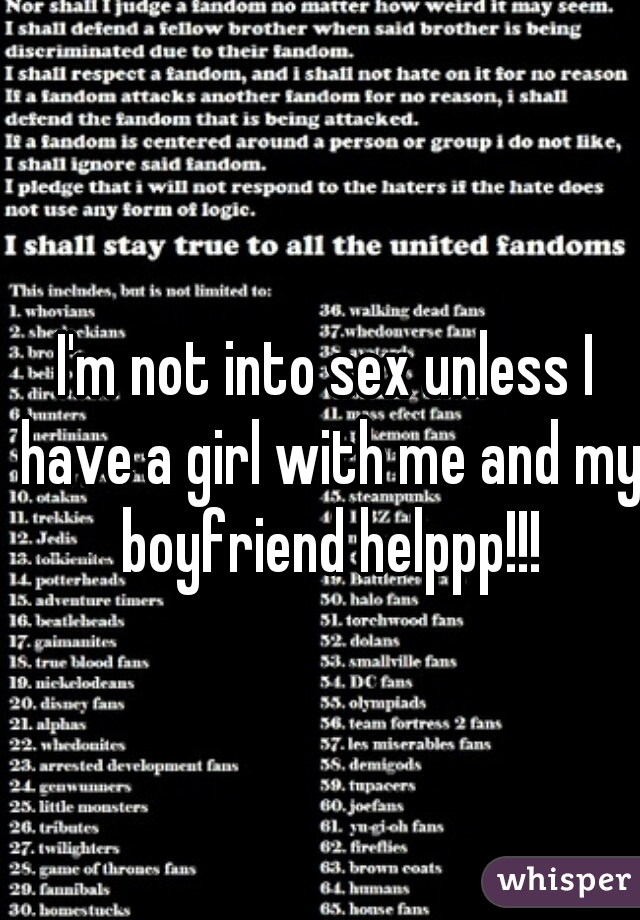 I'm not into sex unless I have a girl with me and my boyfriend helppp!!!