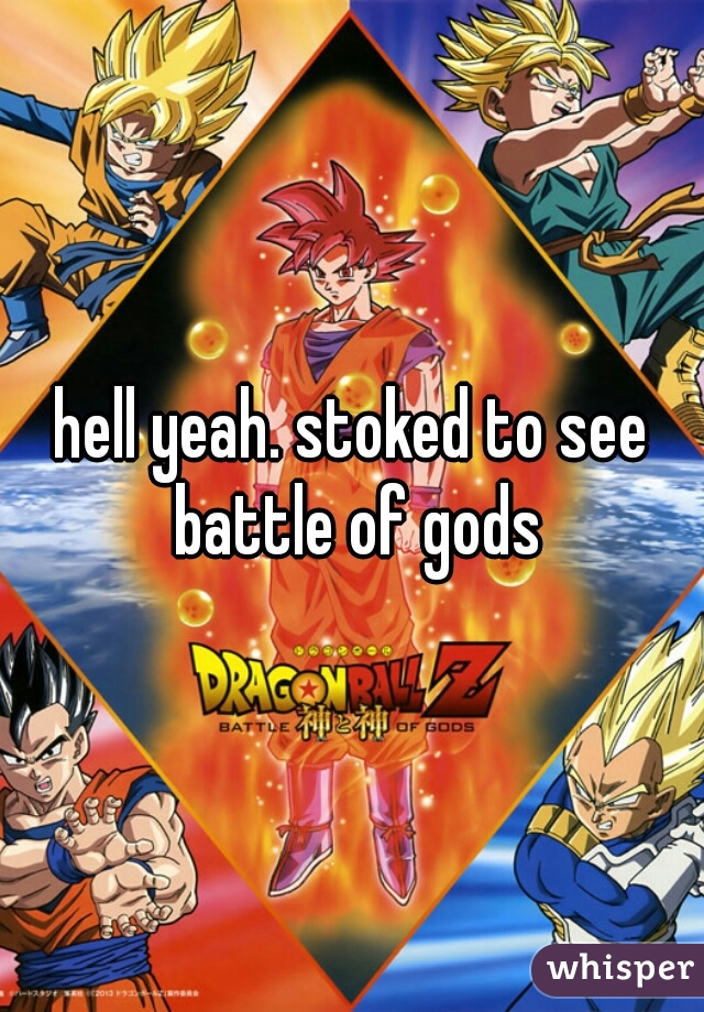 hell yeah. stoked to see battle of gods