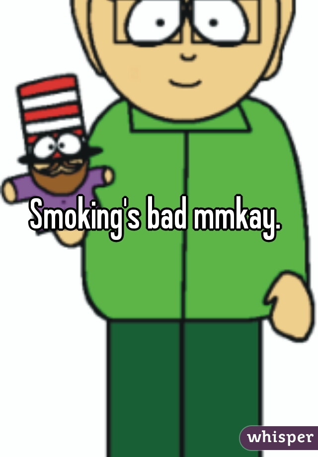 Smoking's bad mmkay. 