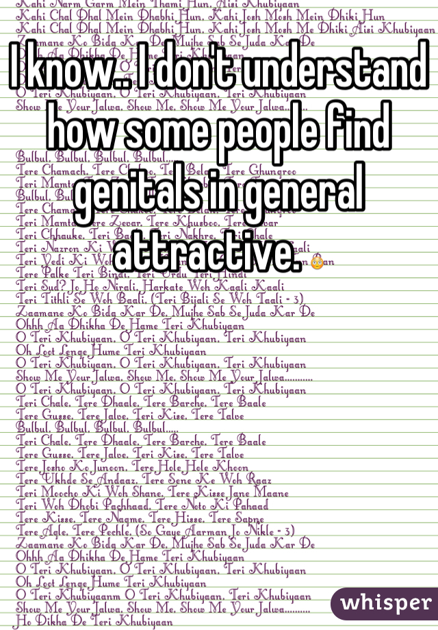 I know.. I don't understand how some people find genitals in general attractive. 😳