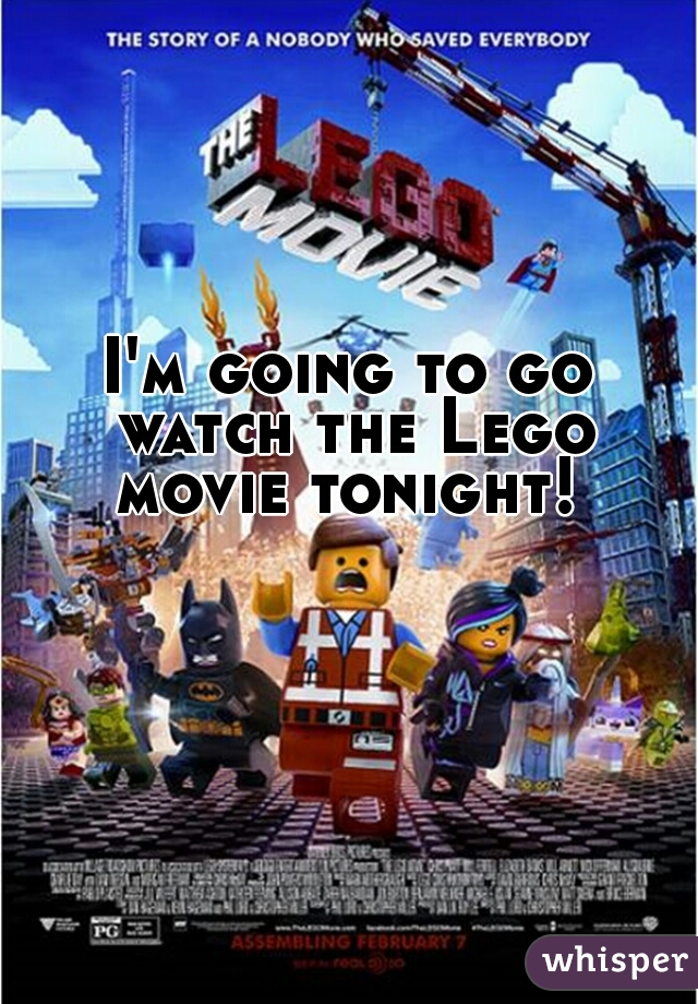 I'm going to go watch the Lego movie tonight! 