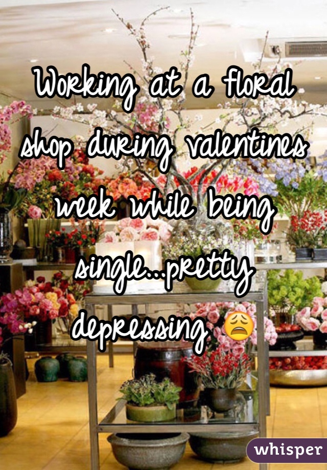 Working at a floral shop during valentines week while being single...pretty depressing 😩