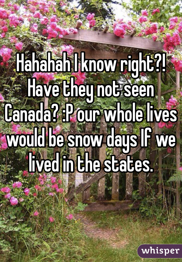 Hahahah I know right?! Have they not seen Canada? :P our whole lives would be snow days If we lived in the states. 