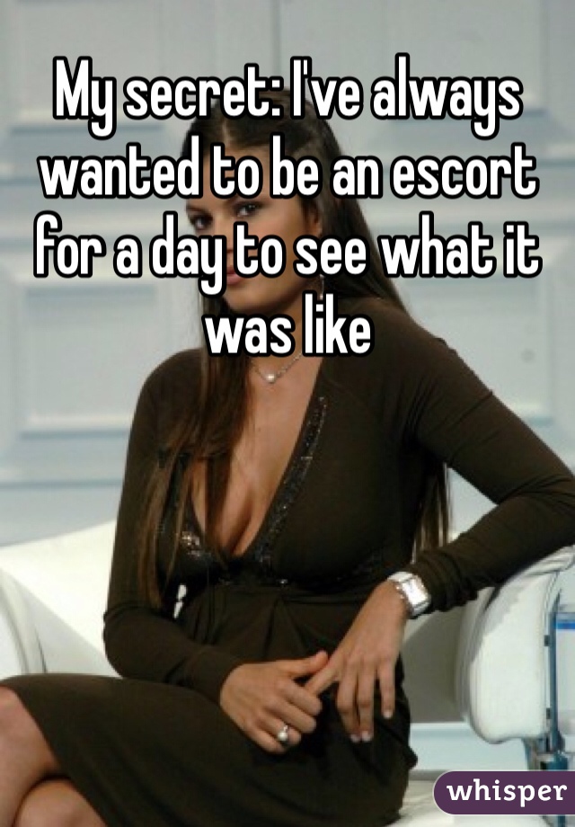My secret: I've always wanted to be an escort for a day to see what it was like