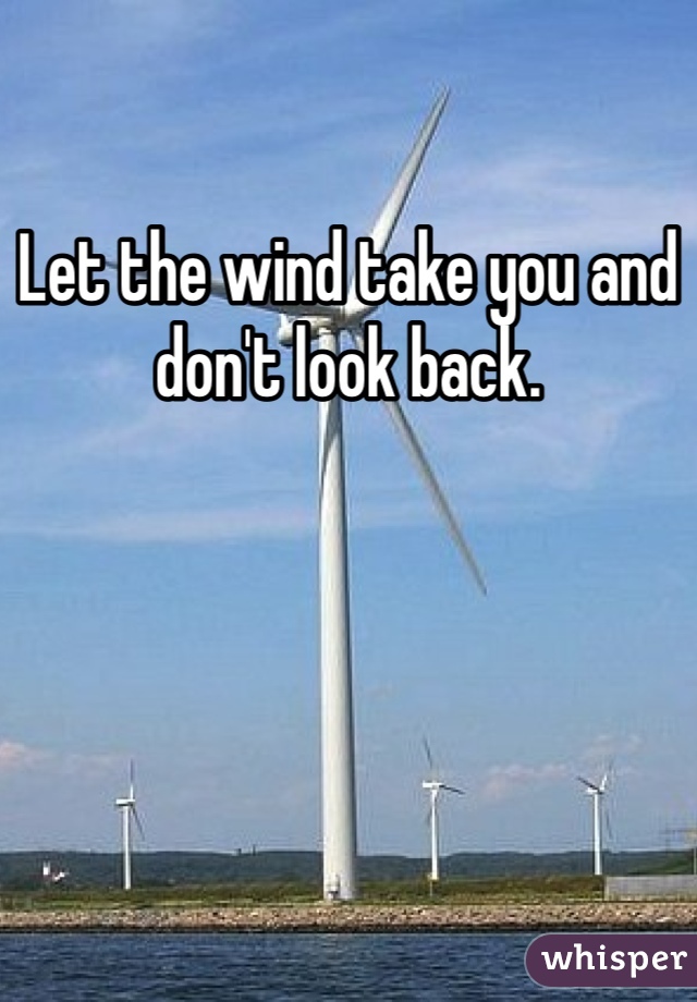Let the wind take you and don't look back. 
