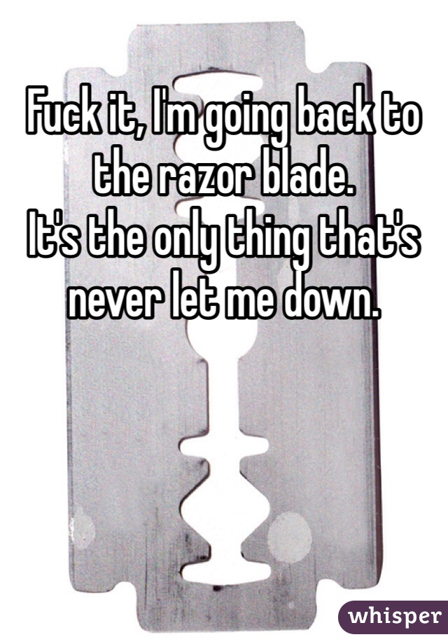 Fuck it, I'm going back to the razor blade.
It's the only thing that's never let me down.