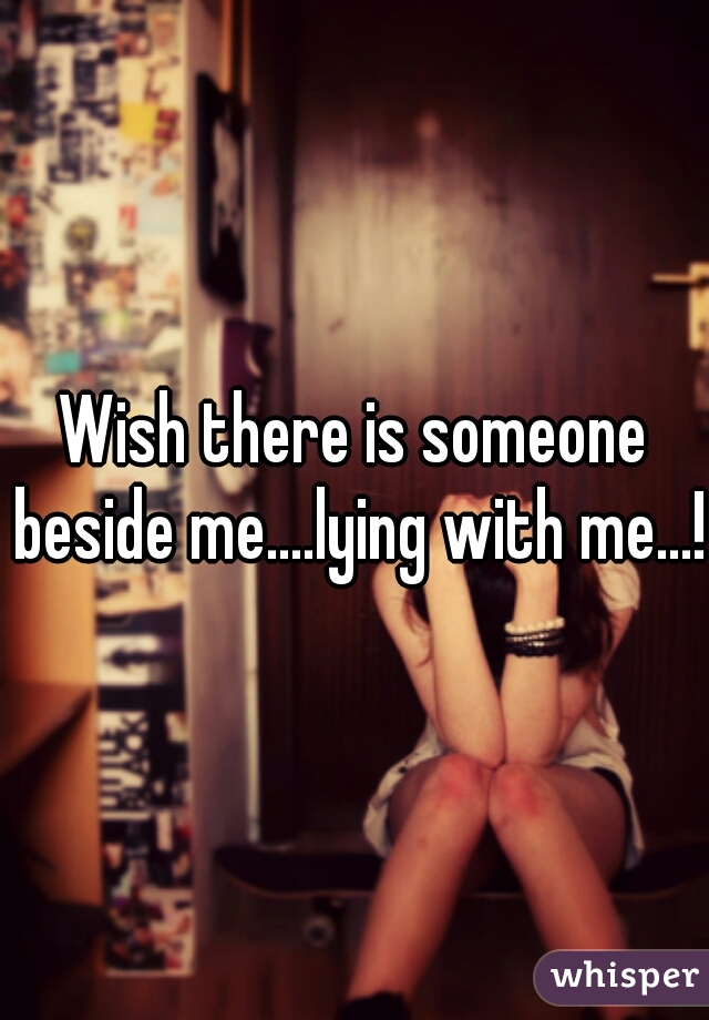 Wish there is someone beside me....lying with me...!!