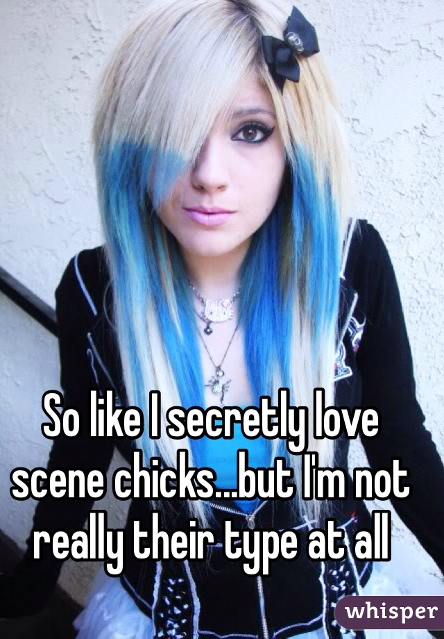 So like I secretly love scene chicks...but I'm not really their type at all