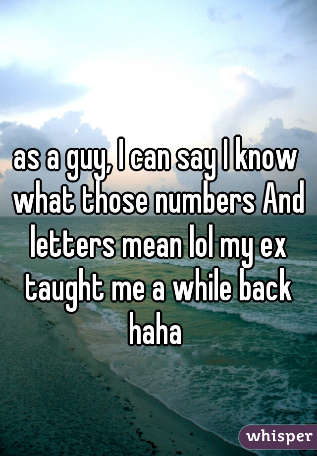 as a guy, I can say I know what those numbers And letters mean lol my ex taught me a while back haha 