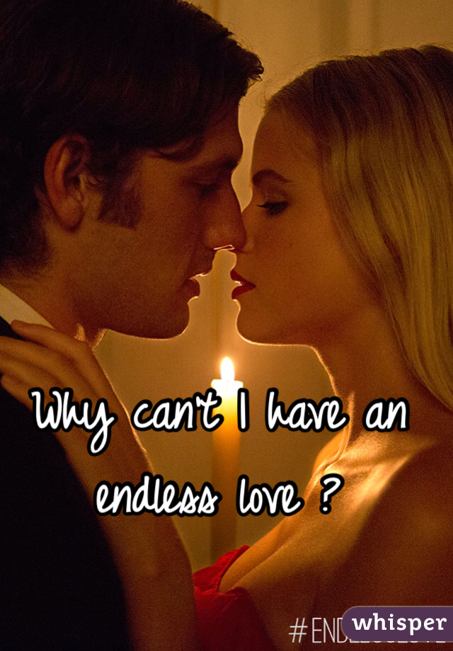 Why can't I have an endless love ?