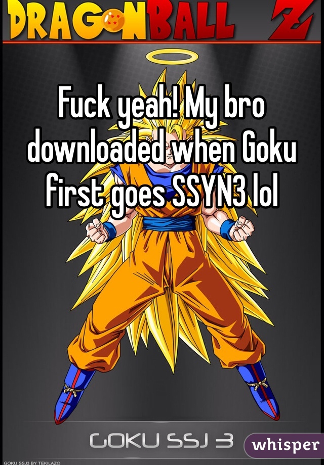 Fuck yeah! My bro downloaded when Goku first goes SSYN3 lol 