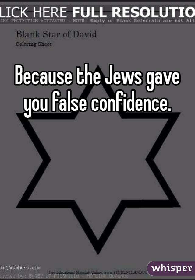Because the Jews gave you false confidence. 