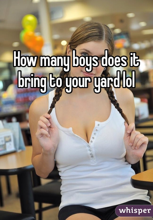 How many boys does it bring to your yard lol 