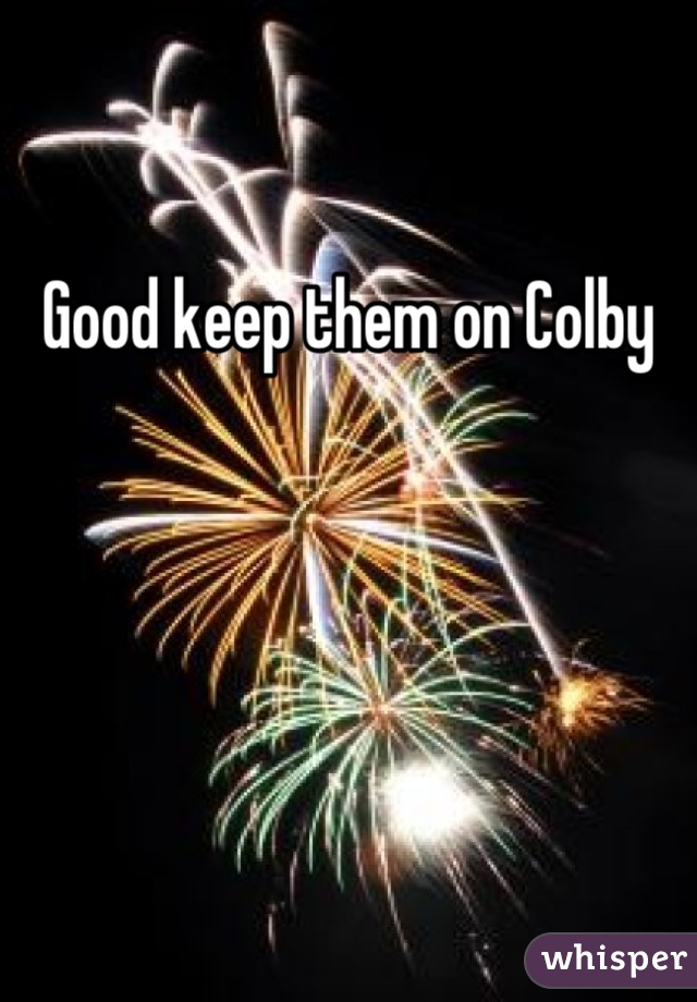 Good keep them on Colby