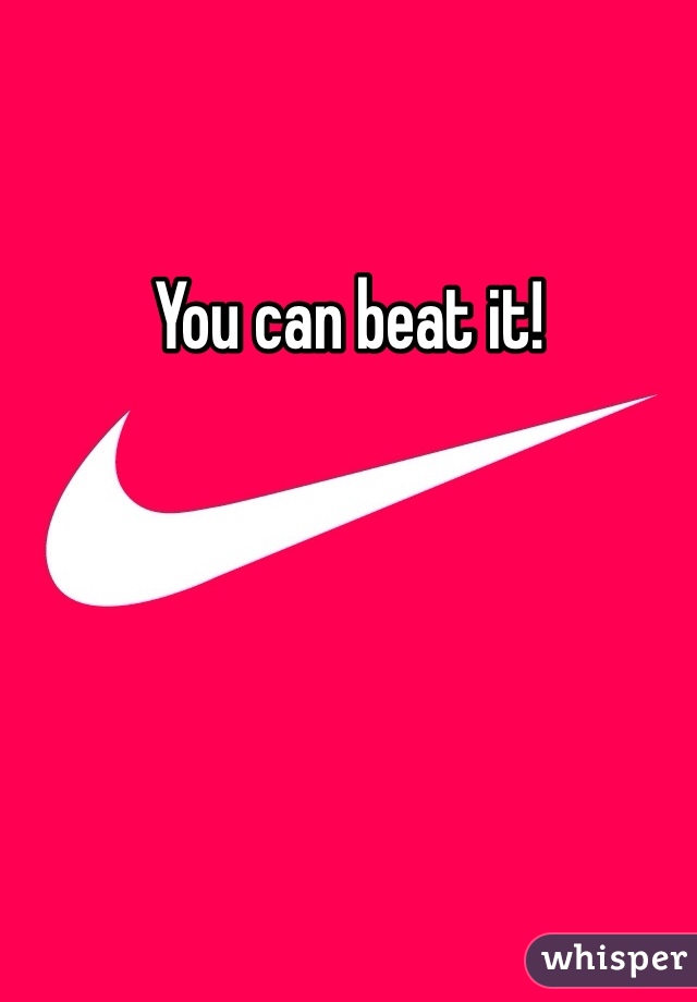 You can beat it!