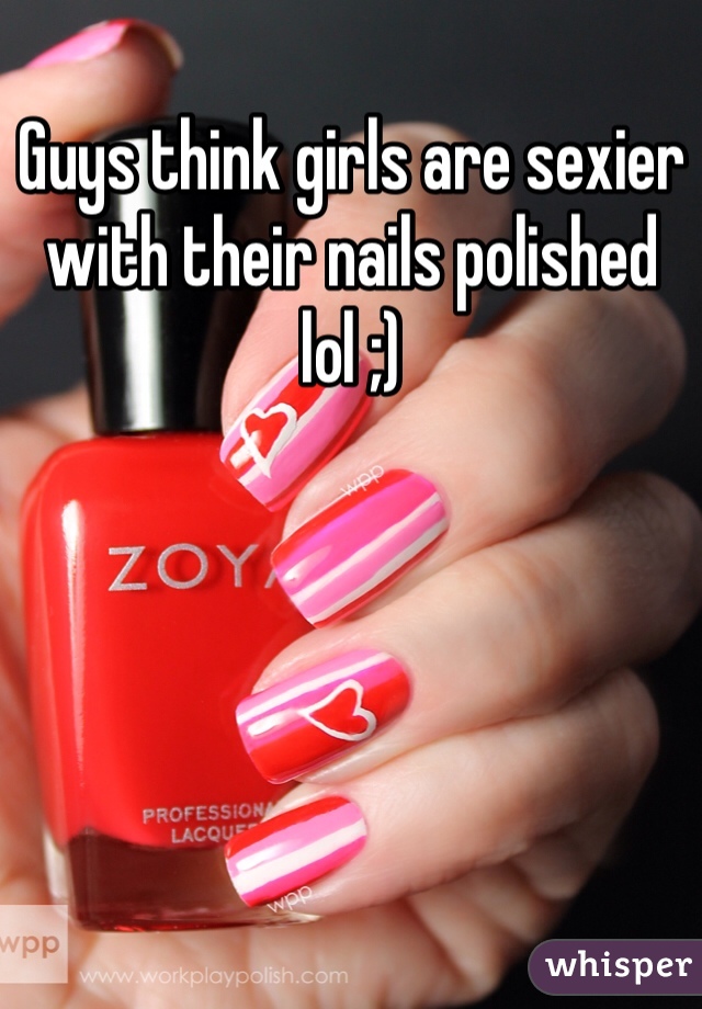 Guys think girls are sexier with their nails polished lol ;)