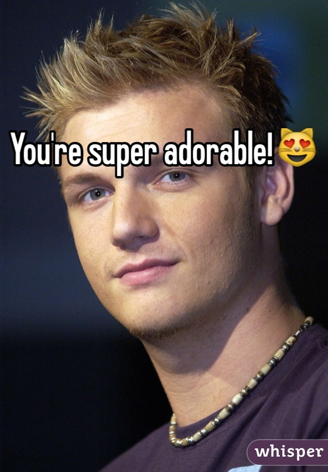 You're super adorable!😻