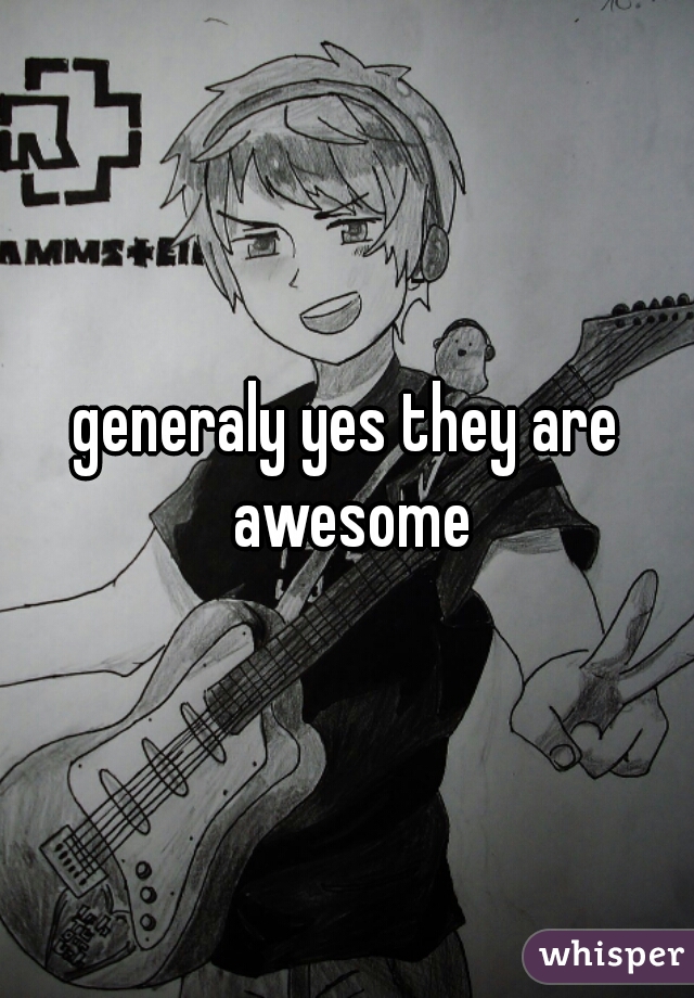 generaly yes they are awesome