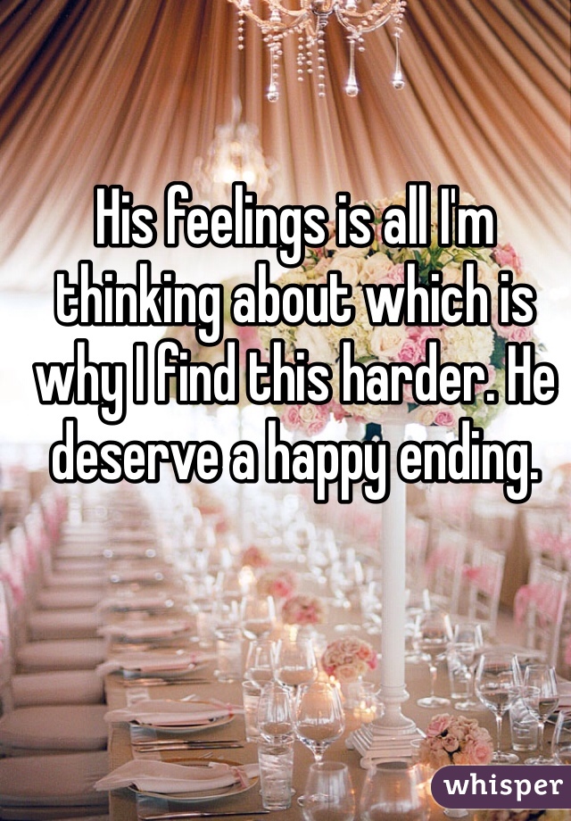 His feelings is all I'm thinking about which is why I find this harder. He deserve a happy ending.  