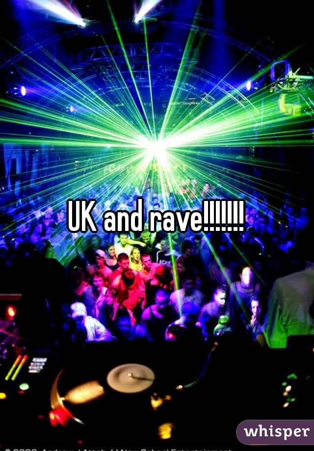 UK and rave!!!!!!!