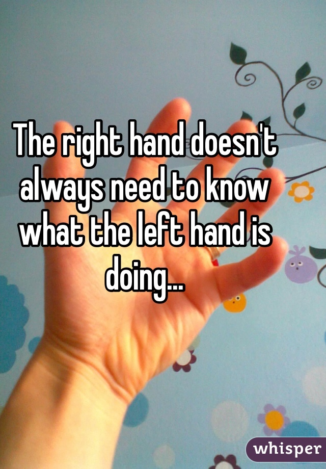 The right hand doesn't always need to know what the left hand is doing...
