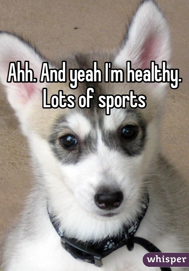 Ahh. And yeah I'm healthy. Lots of sports