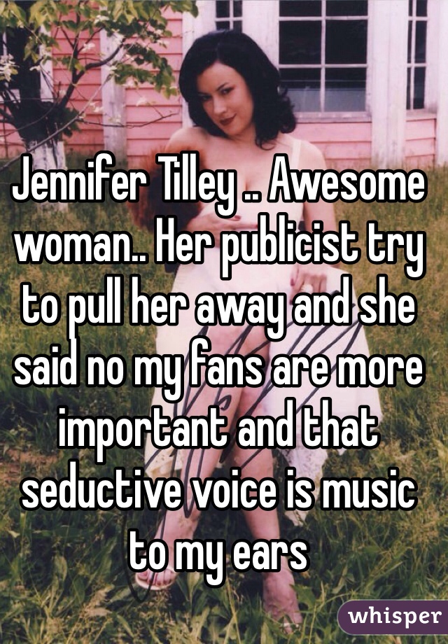 Jennifer Tilley .. Awesome woman.. Her publicist try to pull her away and she said no my fans are more important and that seductive voice is music to my ears 