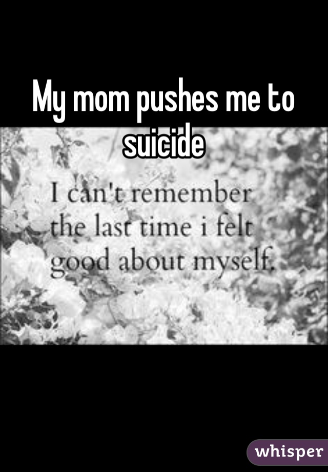 My mom pushes me to suicide 