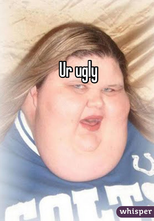  Ur ugly