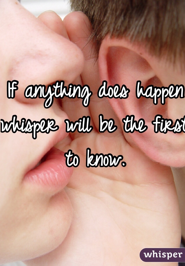 If anything does happen whisper will be the first to know.
