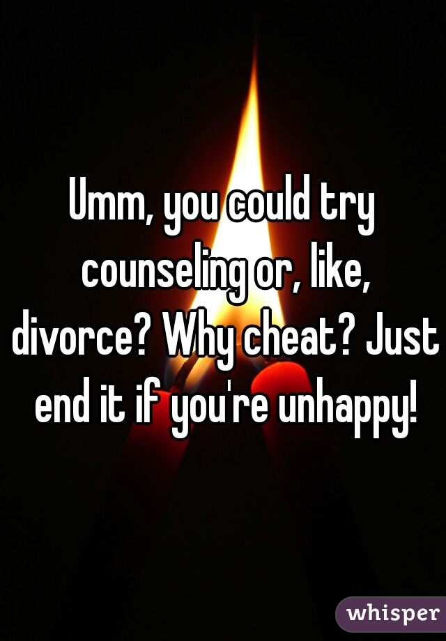 Umm, you could try counseling or, like, divorce? Why cheat? Just end it if you're unhappy!