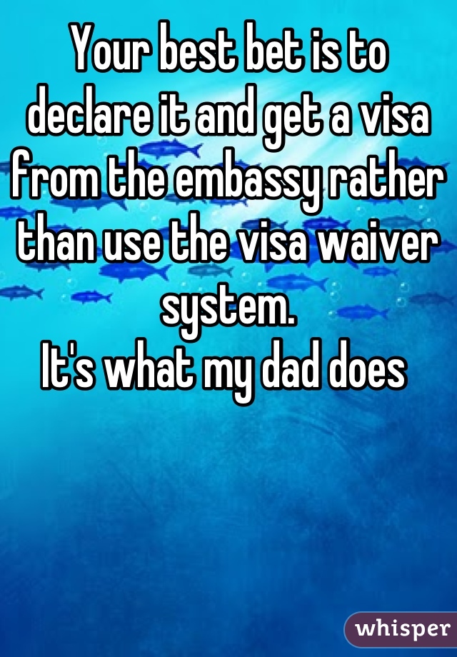 Your best bet is to declare it and get a visa from the embassy rather than use the visa waiver system. 
It's what my dad does 