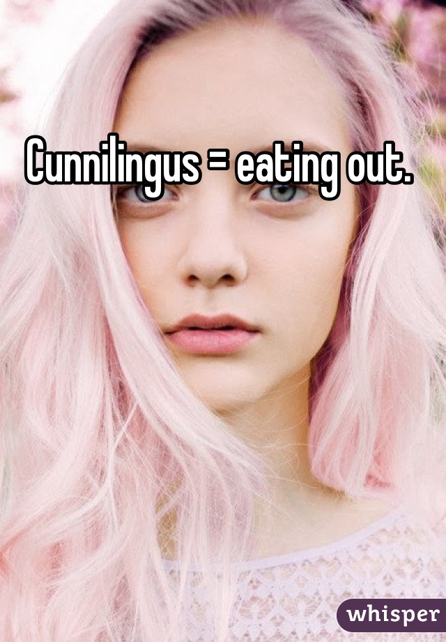 Cunnilingus = eating out. 
