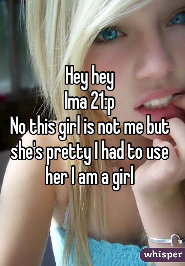 Hey hey 
Ima 21:p
No this girl is not me but she's pretty I had to use her I am a girl