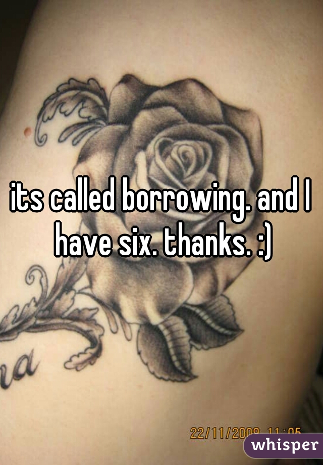 its called borrowing. and I have six. thanks. :)