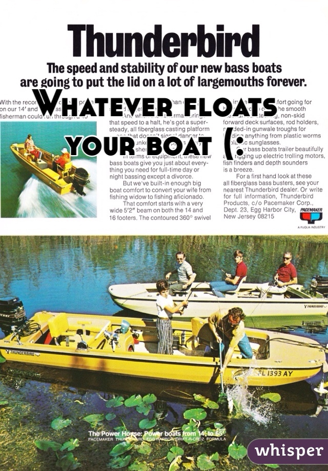 Whatever floats your boat (:
