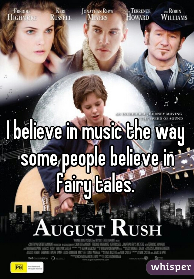 I believe in music the way some people believe in fairy tales. 