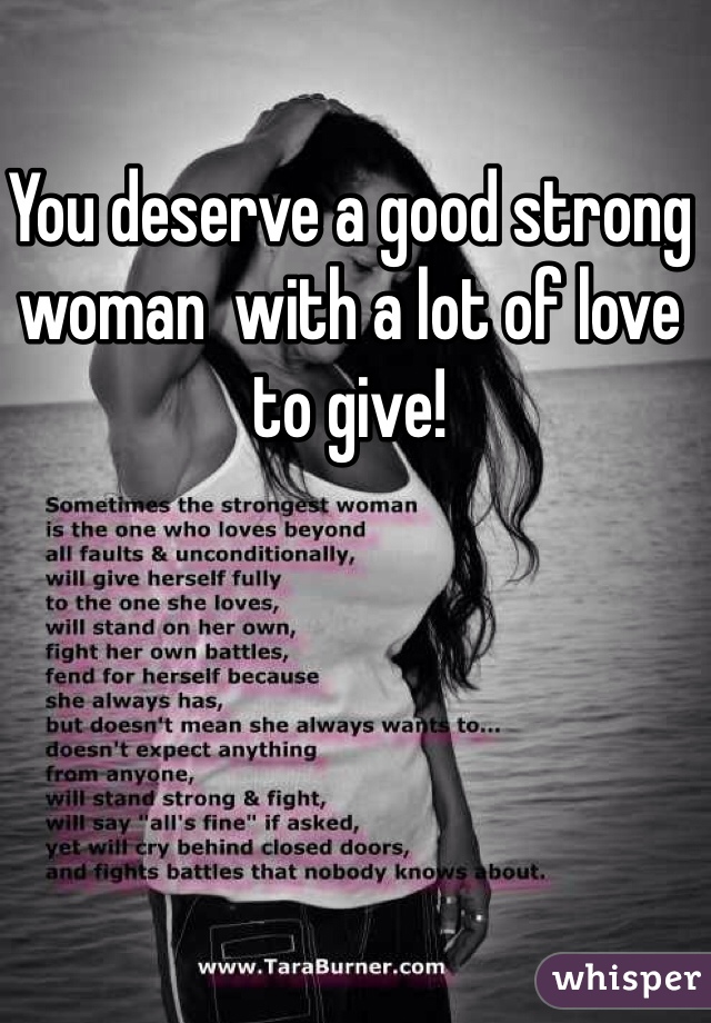 You deserve a good strong woman  with a lot of love to give!