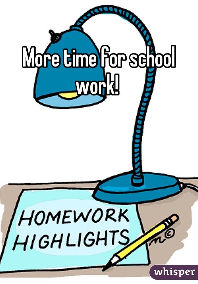 More time for school work! 
