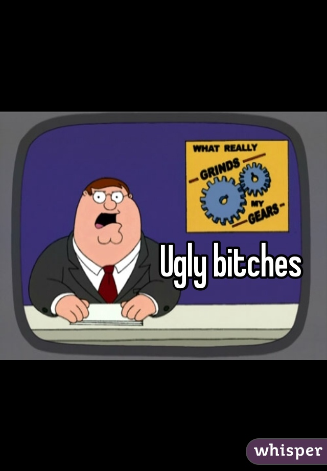 Ugly bitches