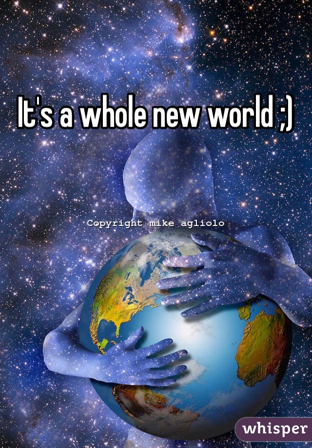 It's a whole new world ;)